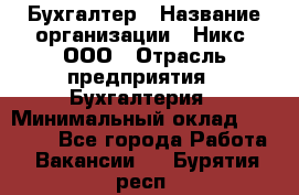 Бухгалтер › Название организации ­ Никс, ООО › Отрасль предприятия ­ Бухгалтерия › Минимальный оклад ­ 55 000 - Все города Работа » Вакансии   . Бурятия респ.